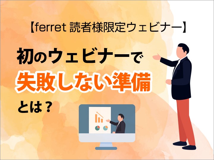 【ferret読者様限定】初のウェビナーで失敗しない準備は?