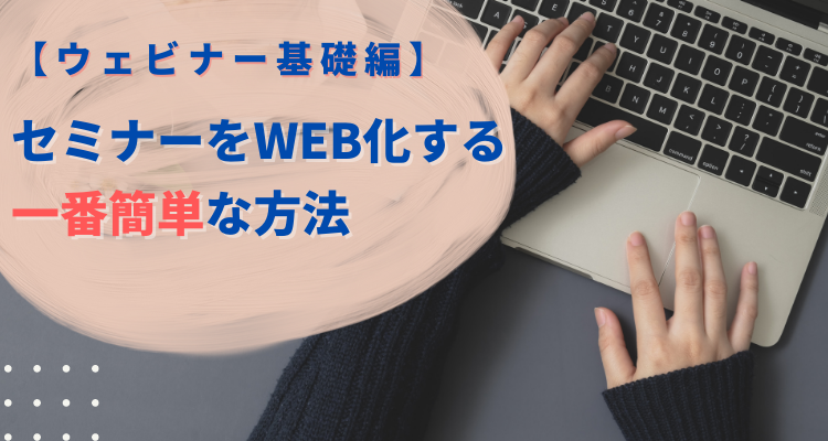 【ウェビナー基礎編】セミナーをWEB化する一番簡単な方法