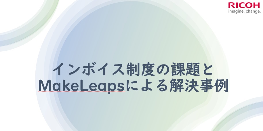 インボイス制度の課題とMakeLeapsによる解決事例